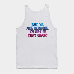 But Ya Are Blanche, Ya Are In That Chair! Tank Top